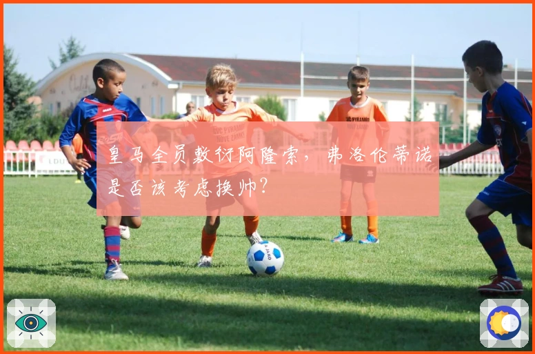 皇马全员敷衍阿隆索，弗洛伦蒂诺是否该考虑换帅？