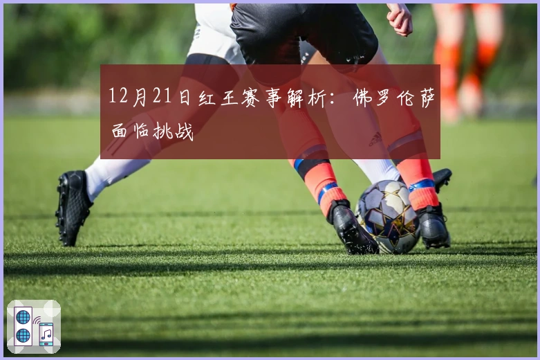 12月21日红王赛事解析：佛罗伦萨面临挑战