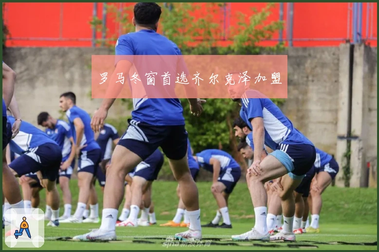 罗马冬窗首选齐尔克泽加盟