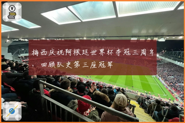 梅西庆祝阿根廷世界杯夺冠三周年，回顾队史第三座冠军