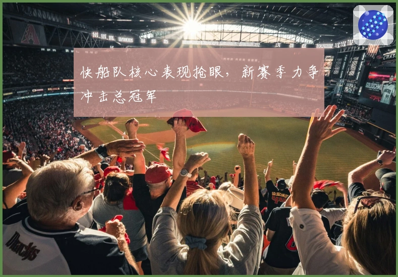 快船队核心表现抢眼，新赛季力争冲击总冠军