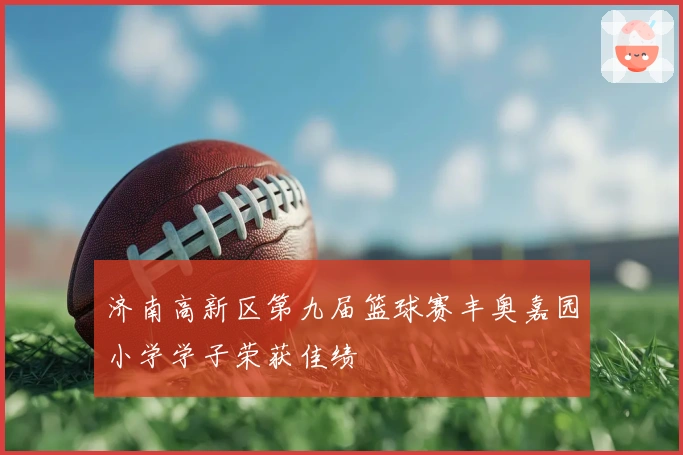 济南高新区第九届篮球赛丰奥嘉园小学学子荣获佳绩