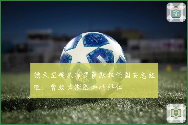 德天空确认布罗萨默担任国安总经理，曾效力斯图加特拜仁