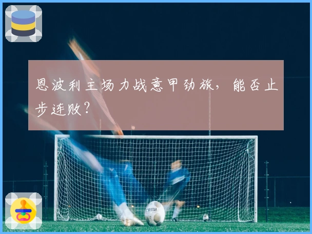 恩波利主场力战意甲劲旅，能否止步连败？