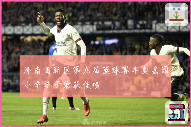 济南高新区第九届篮球赛丰奥嘉园小学学子荣获佳绩