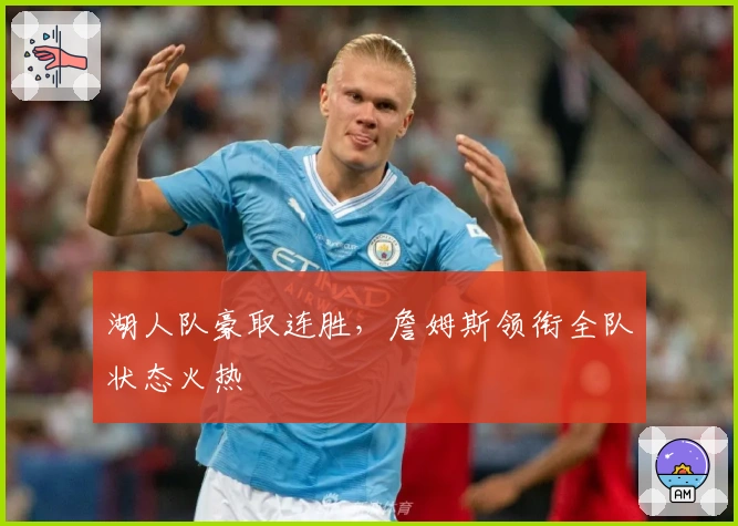 湖人队豪取连胜，詹姆斯领衔全队状态火热