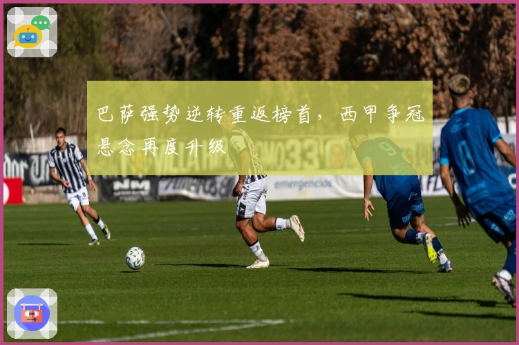 巴萨强势逆转重返榜首，西甲争冠悬念再度升级