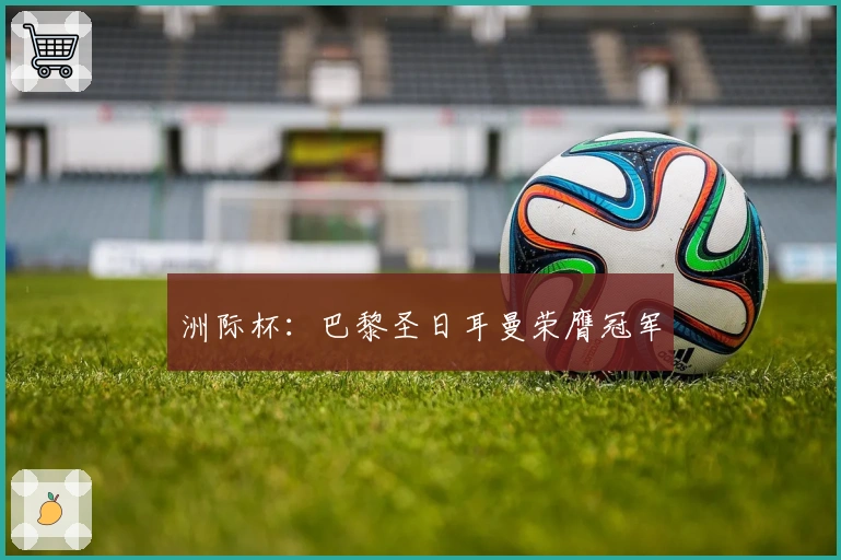 洲际杯：巴黎圣日耳曼荣膺冠军